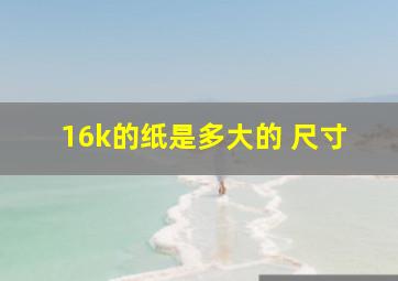 16k的纸是多大的 尺寸